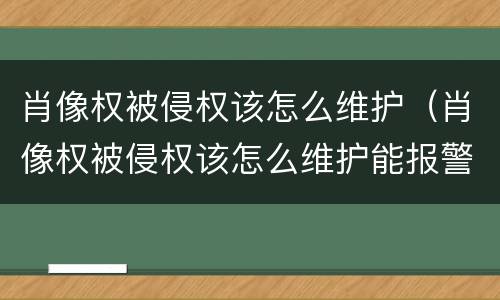 肖像权被侵权该怎么维护（肖像权被侵权该怎么维护能报警吗）