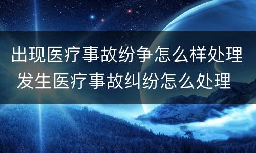 出现医疗事故纷争怎么样处理 发生医疗事故纠纷怎么处理