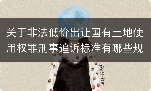 关于非法低价出让国有土地使用权罪刑事追诉标准有哪些规定