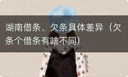 湖南借条、欠条具体差异（欠条个借条有啥不同）