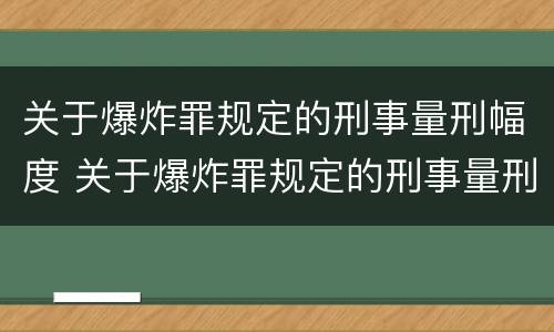 关于爆炸罪规定的刑事量刑幅度 关于爆炸罪规定的刑事量刑幅度有多大