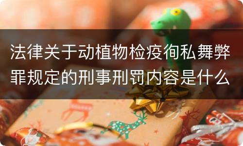 法律关于动植物检疫徇私舞弊罪规定的刑事刑罚内容是什么