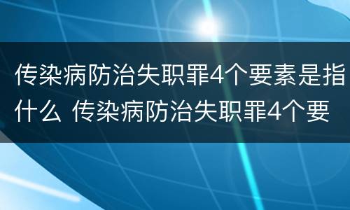 传染病防治失职罪4个要素是指什么 传染病防治失职罪4个要素是指什么