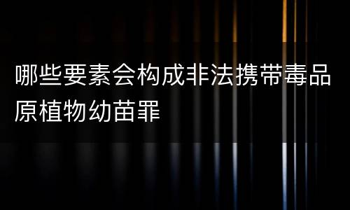 哪些要素会构成非法携带毒品原植物幼苗罪