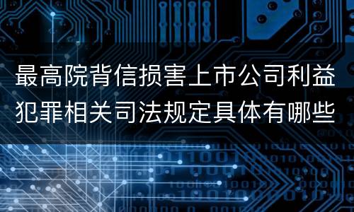最高院背信损害上市公司利益犯罪相关司法规定具体有哪些主要内容