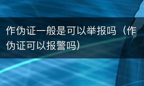 作伪证一般是可以举报吗（作伪证可以报警吗）
