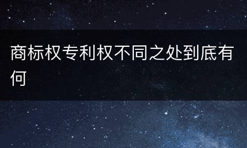 商标权专利权不同之处到底有何