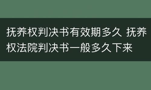 抚养权判决书有效期多久 抚养权法院判决书一般多久下来