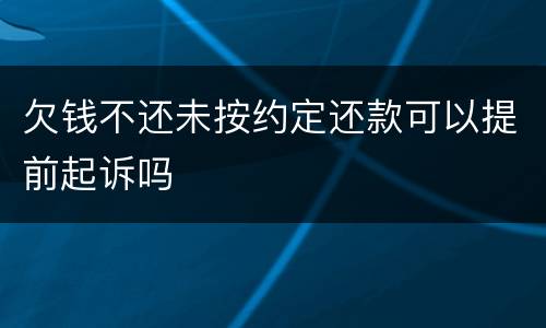 欠钱不还未按约定还款可以提前起诉吗