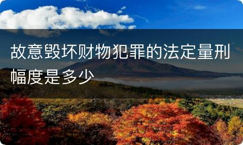 故意毁坏财物犯罪的法定量刑幅度是多少