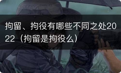 拘留、拘役有哪些不同之处2022（拘留是拘役么）