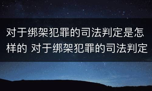 对于绑架犯罪的司法判定是怎样的 对于绑架犯罪的司法判定是怎样的处罚