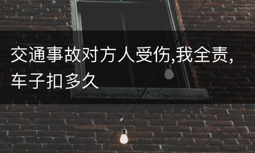 交通事故对方人受伤,我全责,车子扣多久