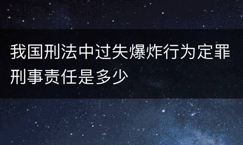 我国刑法中过失爆炸行为定罪刑事责任是多少