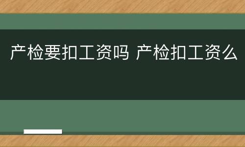 产检要扣工资吗 产检扣工资么