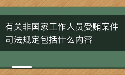 有关非国家工作人员受贿案件司法规定包括什么内容