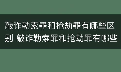 敲诈勒索罪和抢劫罪有哪些区别 敲诈勒索罪和抢劫罪有哪些区别和联系