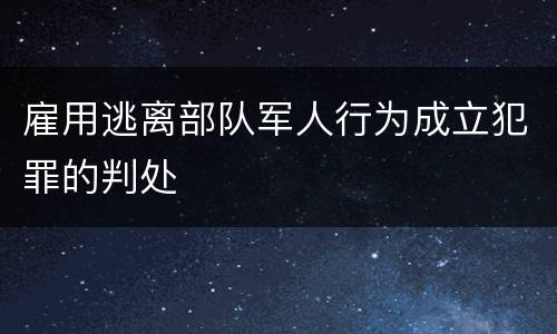 雇用逃离部队军人行为成立犯罪的判处