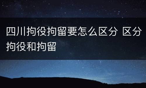 四川拘役拘留要怎么区分 区分拘役和拘留
