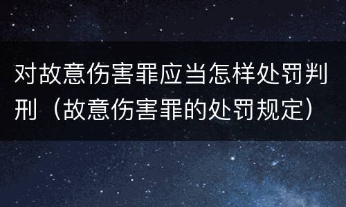 对故意伤害罪应当怎样处罚判刑（故意伤害罪的处罚规定）