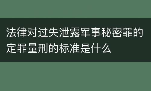 法律对过失泄露军事秘密罪的定罪量刑的标准是什么