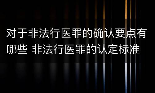 对于非法行医罪的确认要点有哪些 非法行医罪的认定标准