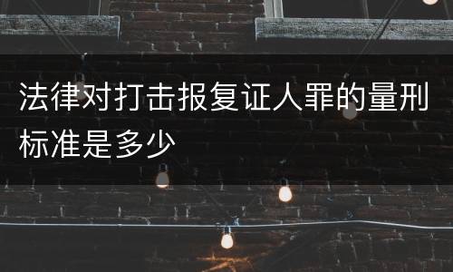 法律对打击报复证人罪的量刑标准是多少