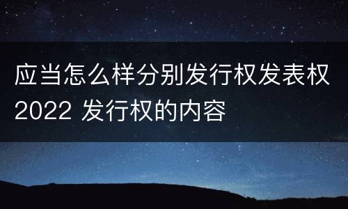 应当怎么样分别发行权发表权2022 发行权的内容
