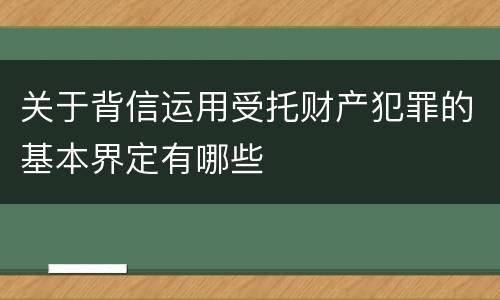 关于背信运用受托财产犯罪的基本界定有哪些