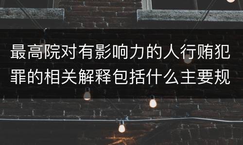 最高院对有影响力的人行贿犯罪的相关解释包括什么主要规定