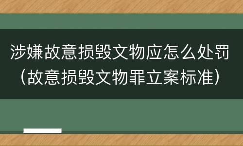 涉嫌故意损毁文物应怎么处罚（故意损毁文物罪立案标准）