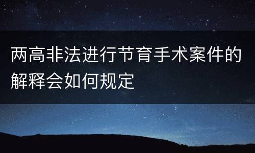 两高非法进行节育手术案件的解释会如何规定