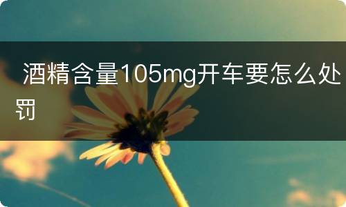  酒精含量105mg开车要怎么处罚