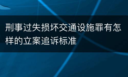 刑事过失损坏交通设施罪有怎样的立案追诉标准