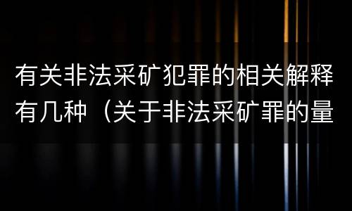 有关非法采矿犯罪的相关解释有几种（关于非法采矿罪的量刑标准）