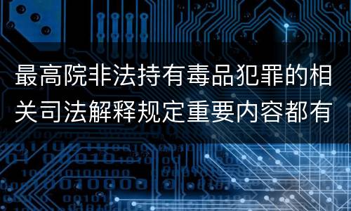 最高院非法持有毒品犯罪的相关司法解释规定重要内容都有哪些