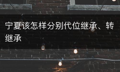 宁夏该怎样分别代位继承、转继承