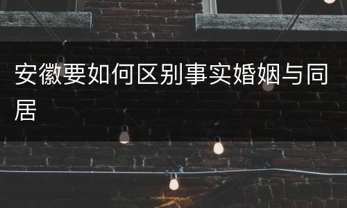 安徽要如何区别事实婚姻与同居