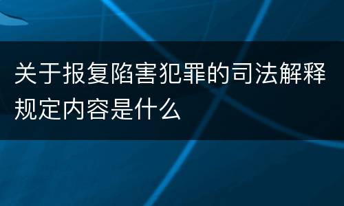关于报复陷害犯罪的司法解释规定内容是什么
