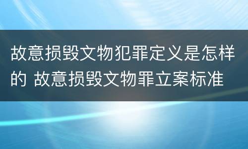 故意损毁文物犯罪定义是怎样的 故意损毁文物罪立案标准