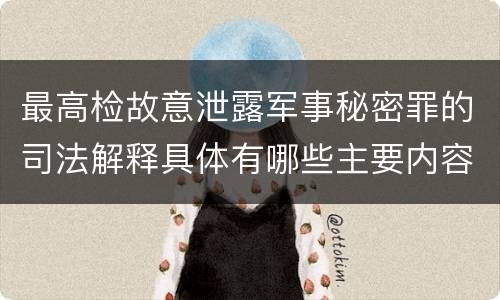 最高检故意泄露军事秘密罪的司法解释具体有哪些主要内容