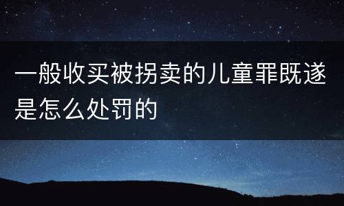 一般收买被拐卖的儿童罪既遂是怎么处罚的