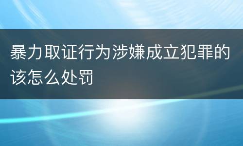 暴力取证行为涉嫌成立犯罪的该怎么处罚