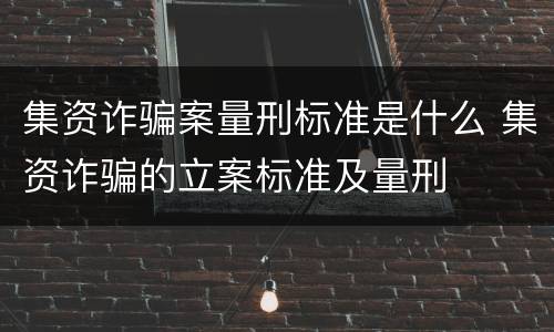 集资诈骗案量刑标准是什么 集资诈骗的立案标准及量刑