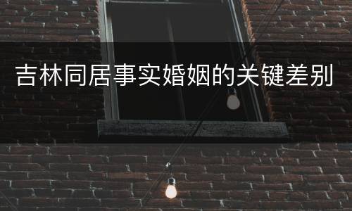 吉林同居事实婚姻的关键差别