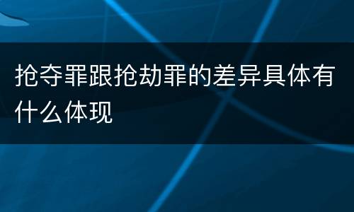 抢夺罪跟抢劫罪的差异具体有什么体现