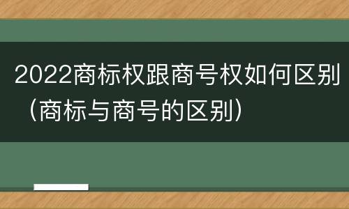 2022商标权跟商号权如何区别（商标与商号的区别）
