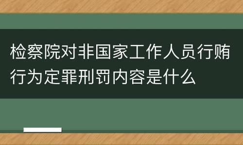 检察院对非国家工作人员行贿行为定罪刑罚内容是什么
