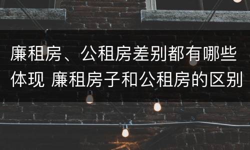 廉租房、公租房差别都有哪些体现 廉租房子和公租房的区别
