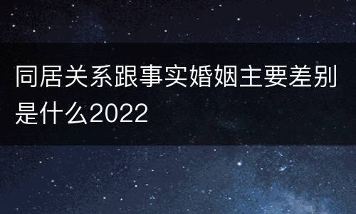 同居关系跟事实婚姻主要差别是什么2022